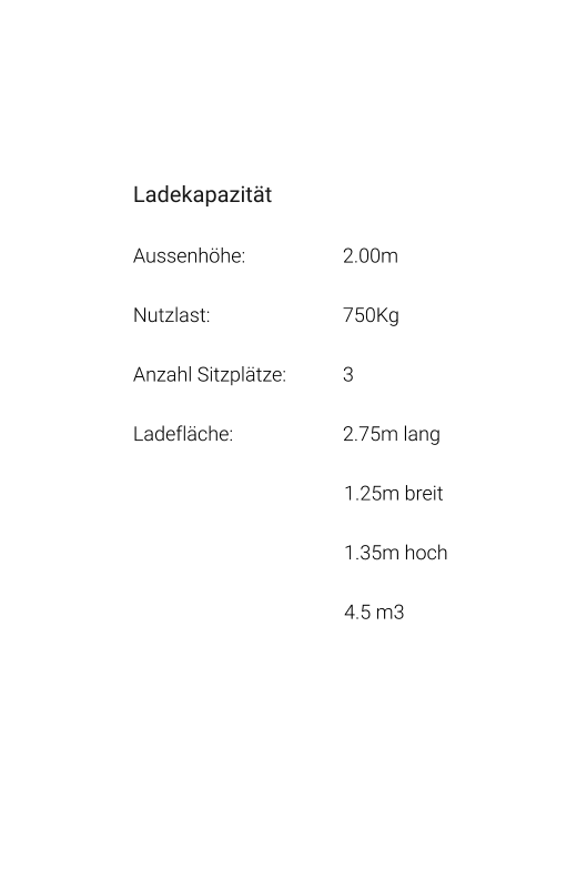 Ladekapazität Aussenhöhe: 			2.00m Nutzlast: 				750Kg Anzahl Sitzplätze: 		3 Ladefläche: 			2.75m lang 1.25m breit 1.35m hoch 4.5 m3
