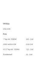 VW Bus ohne AHK Preis 1 Tag inkl. 350KM:	200.- CHF  Jeder weitere KM:	0.60 CHF  ½1/2 Tag inkl. 100KM:	120.- CHF Stundentarif:		35.- CHF