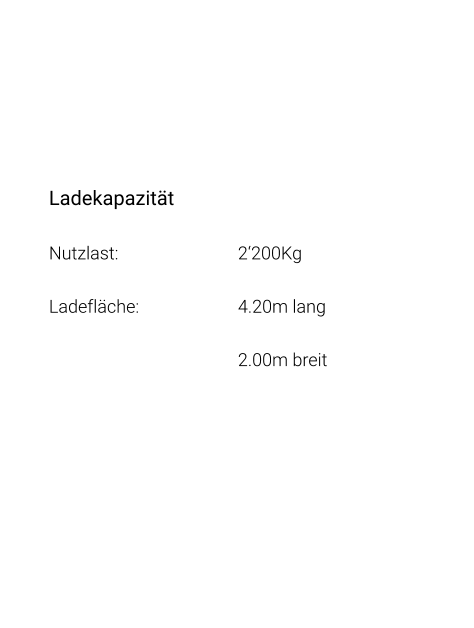 Ladekapazität Nutzlast: 				2‘200Kg Ladefläche: 			4.20m lang 2.00m breit